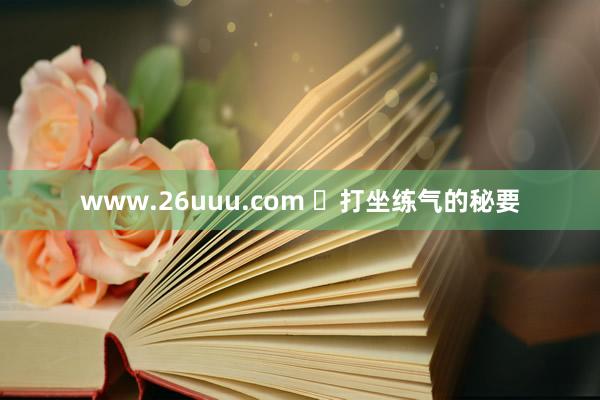 www.26uuu.com ​打坐练气的秘要