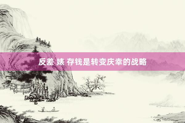 反差 婊 存钱是转变庆幸的战略