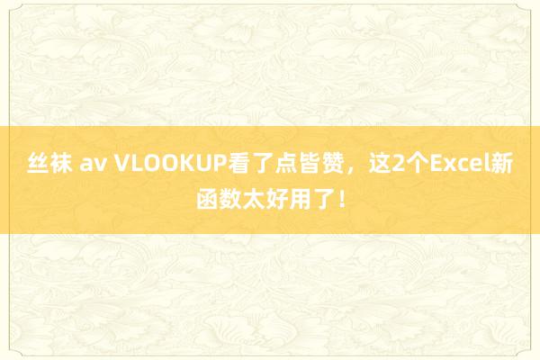 丝袜 av VLOOKUP看了点皆赞，这2个Excel新函数太好用了！