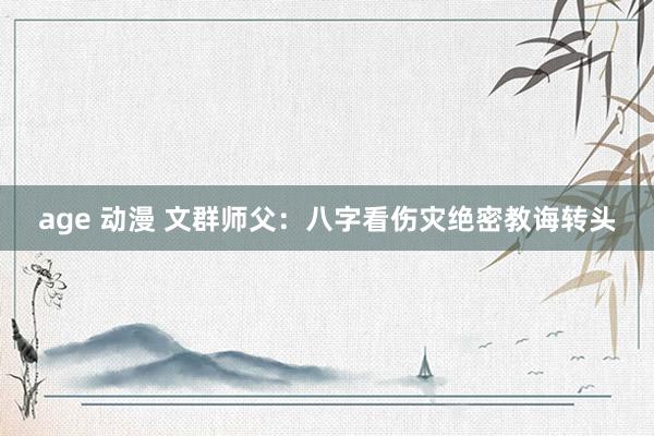 age 动漫 文群师父：八字看伤灾绝密教诲转头