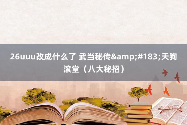 26uuu改成什么了 武当秘传&#183;天狗滚堂（八大秘招）