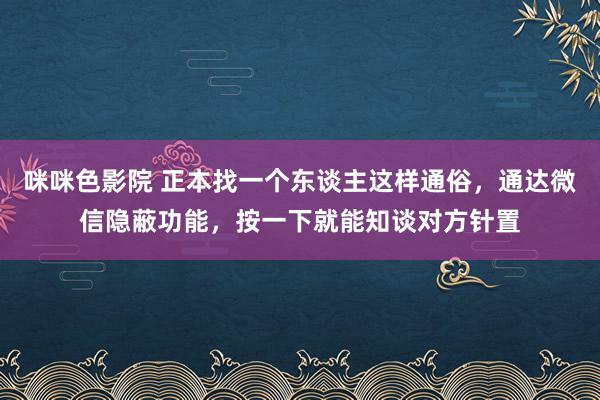 咪咪色影院 正本找一个东谈主这样通俗，通达微信隐蔽功能，按一下就能知谈对方针置