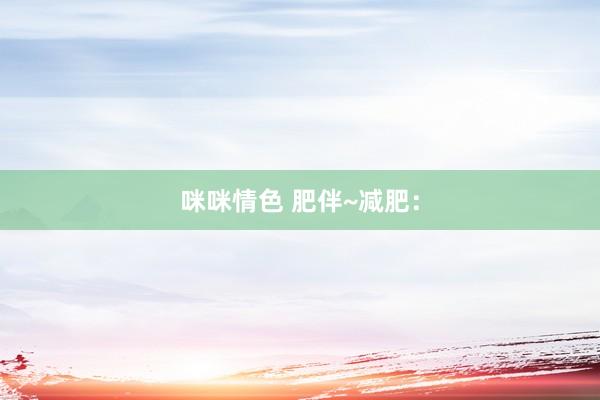 咪咪情色 肥伴~减肥：