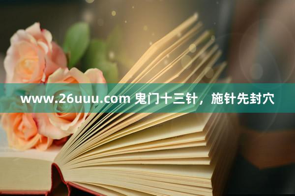 www.26uuu.com 鬼门十三针，施针先封穴
