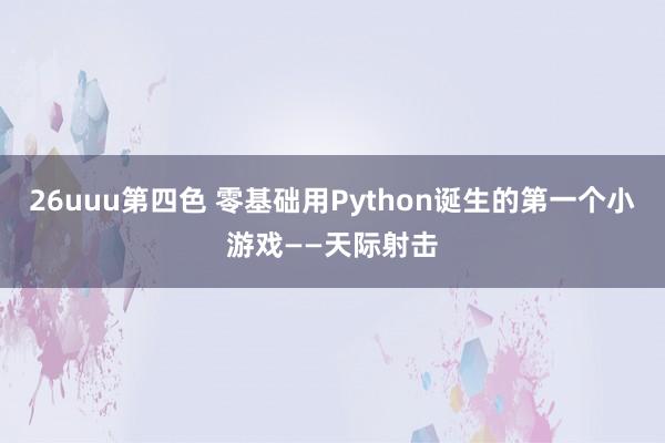 26uuu第四色 零基础用Python诞生的第一个小游戏——天际射击