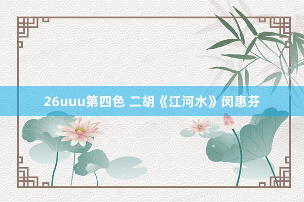 26uuu第四色 二胡《江河水》闵惠芬