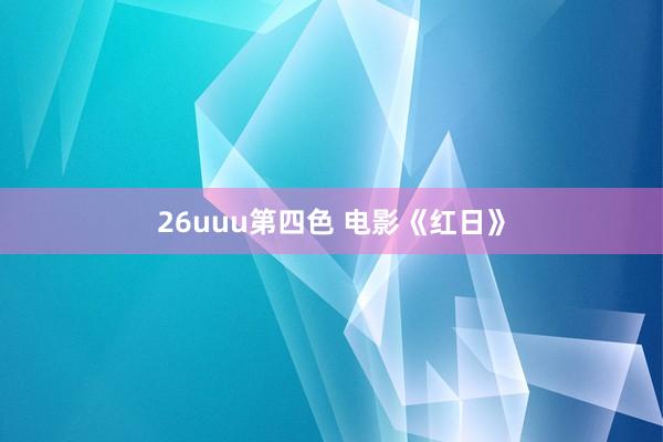 26uuu第四色 电影《红日》